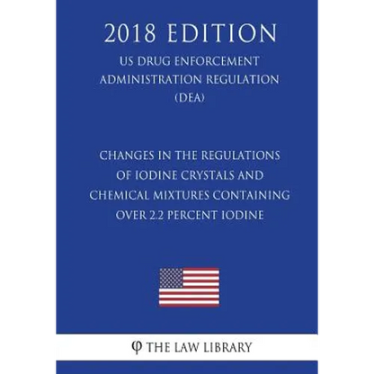 Changes in the Regulations of Iodine Crystals and Chemical Mixtures Containing Over 2.2 Percent Iodine (Us Drug Enforcement Administration Regulation) - Paperback