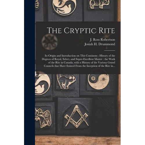 The Cryptic Rite [microform]: Its Origin and Introduction on This Continent: History of the Degrees of Royal, Select, and Super-excellent Master: th - Paperback
