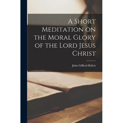 A Short Meditation on the Moral Glory of the Lord Jesus Christ - Paperback