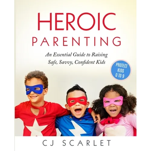 Heroic Parenting: An Essential Guide to Raising Safe, Savvy, Confident Kids - Paperback