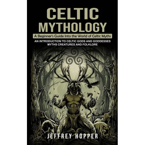 Celtic Mythology: A Beginner's Guide Into the World of Celtic Myths (An Introduction to Celtic Gods and Goddesses Myths Creatures and Folklore) - Paperback