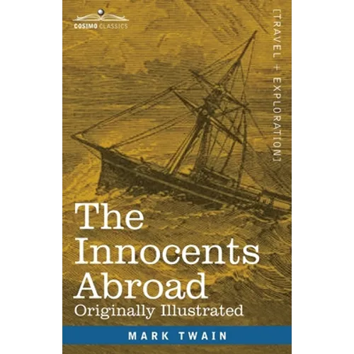 The Innocents Abroad: The New Pilgrims' Progress--Being Some Account of the Steamship Quaker City's Pleasure Excursion to Europe and the Hol - Paperback