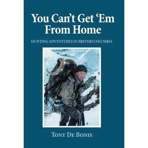 You Can't Get 'Em From Home: Hunting Adventures in British Columbia - Hardcover