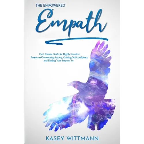 The Empowered Empath: The Ultimate Guide for Highly Sensitive People on Overcoming Anxiety, Gaining Self-confidence and Finding Your Sense of Self - Paperback