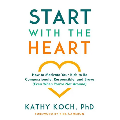 Start with the Heart: How to Motivate Your Kids to Be Compassionate, Responsible, and Brave (Even When You're Not Around) - Paperback