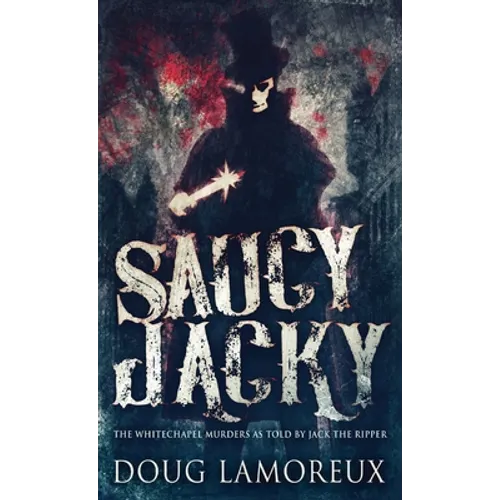 Saucy Jacky: The Whitechapel Murders As Told By Jack The Ripper - Hardcover