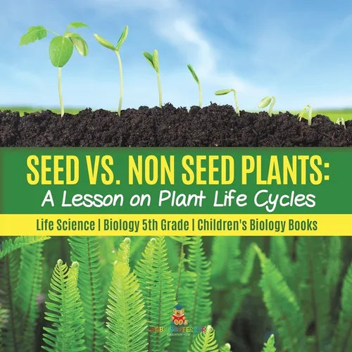 Seed vs. Non Seed Plants: A Lesson on Plant Life Cycles Life Science Biology 5th Grade Children's Biology Books - Paperback