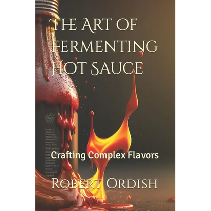 The Art of Fermenting Hot Sauce: Crafting Complex Flavors - Paperback
