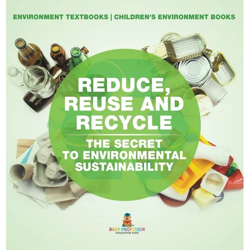 Reduce, Reuse and Recycle: The Secret to Environmental Sustainability: Environment Textbooks Children's Environment Books - Hardcover