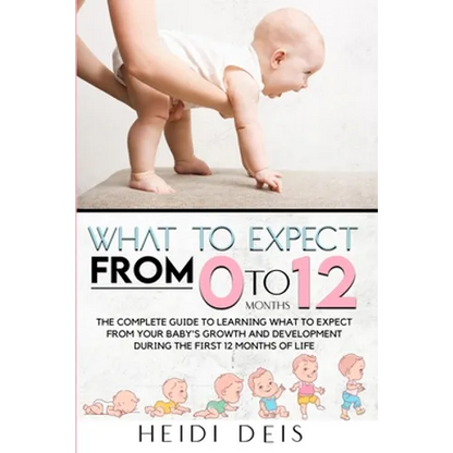 What to Expect from 0 to 12 Months: The Complete Guide to Learning What to Expect from Your Baby's Growth and Development During the First 12 Months o - Paperback
