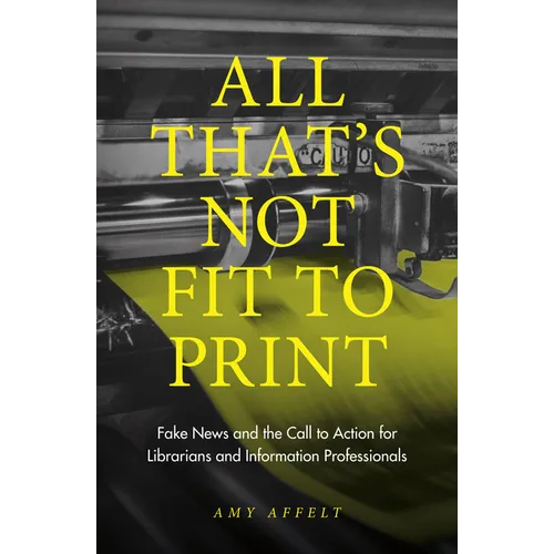 All That's Not Fit to Print: Fake News and the Call to Action for Librarians and Information Professionals - Paperback