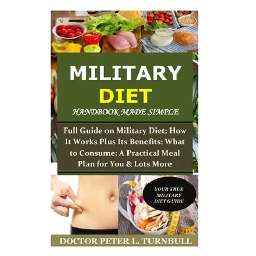 Military Diet Handbook Made Simple: Full Guide on Military Diet; How It Works Plus Its Benefits; What to Consume; A Practical Meal Plan for You& Lots - Paperback