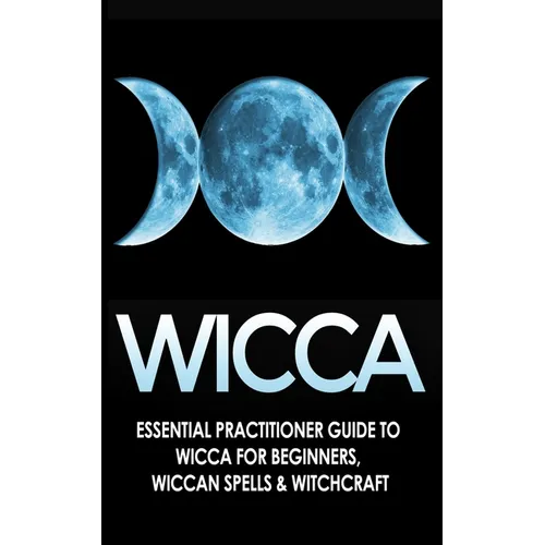 Wicca: Essential Practitioner's Guide to Wicca For Beginner's, Wiccan Spells & Witchcraft - Paperback