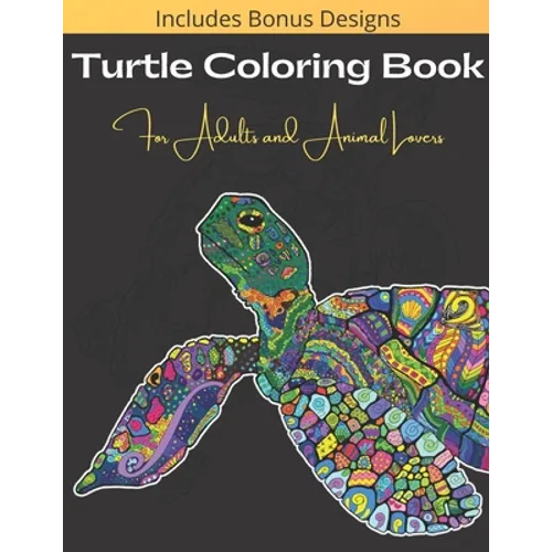 Turtle Coloring Book For Adults And Animal Lovers: Over 40 Beautiful and Calming Designs for Stress Relief and Relaxation - Beginner, Complex and Real - Paperback
