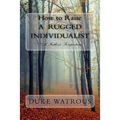 How to Raise A Rugged Individualist: -A Father's Perspective - Paperback