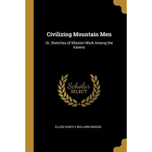 Civilizing Mountain Men: Or, Sketches of Mission Work Among the Karens - Paperback