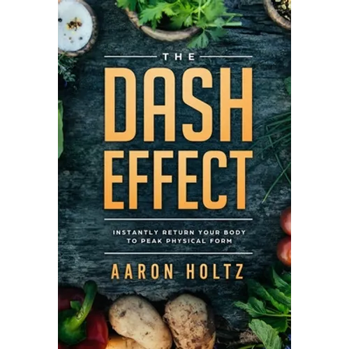 Dash Diet - The Dash Effect: Instantly Return Your Body To Peak Physical Health - Paperback
