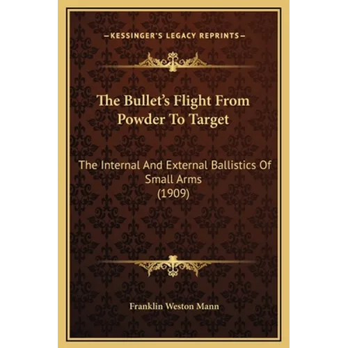 The Bullet's Flight From Powder To Target: The Internal And External Ballistics Of Small Arms (1909) - Hardcover
