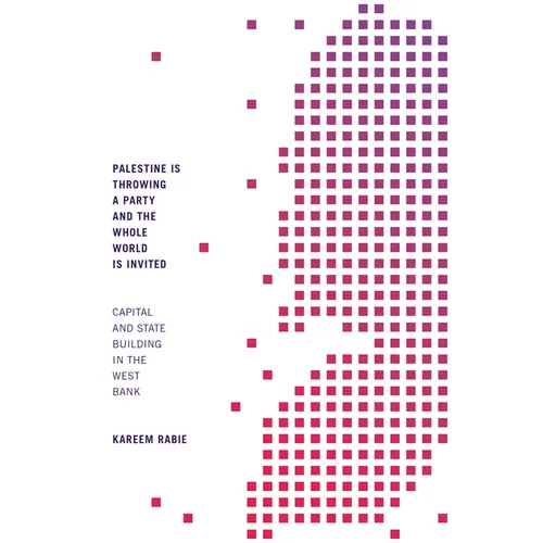 Palestine Is Throwing a Party and the Whole World Is Invited: Capital and State Building in the West Bank - Hardcover