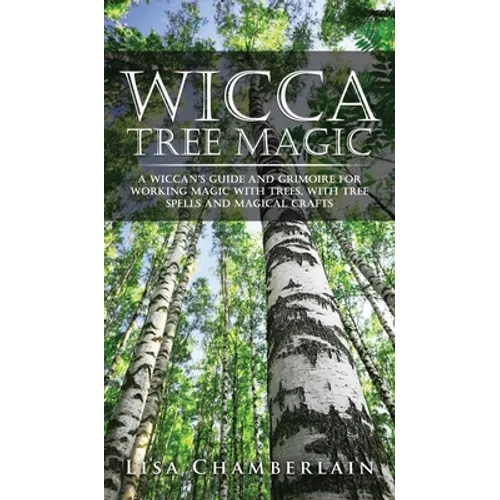 Wicca Tree Magic: A Wiccan's Guide and Grimoire for Working Magic with Trees, with Tree Spells and Magical Crafts - Hardcover