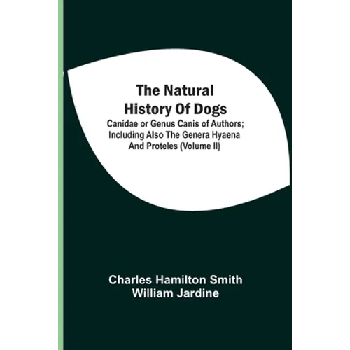 The Natural History Of Dogs: Canidae Or Genus Canis Of Authors; Including Also The Genera Hyaena And Proteles (Volume Ii) - Paperback