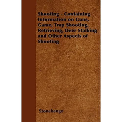 Shooting - Containing Information on Guns, Game, Trap Shooting, Retrieving, Deer Stalking and Other Aspects of Shooting - Paperback