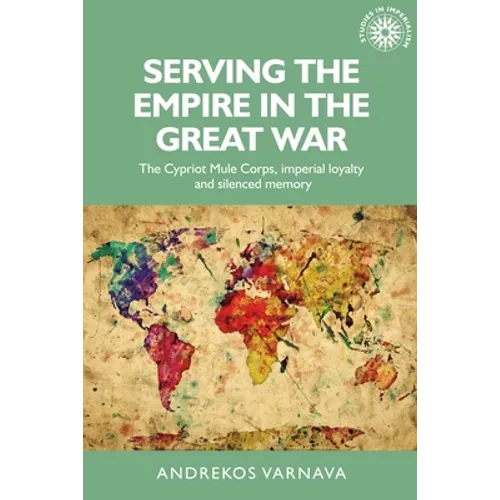 Serving the Empire in the Great War: The Cypriot Mule Corps, Imperial Loyalty and Silenced Memory - Paperback