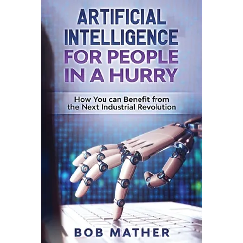 Artificial Intelligence for People in a Hurry: How You Can Benefit from the Next Industrial Revolution - Hardcover