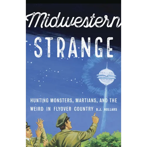 Midwestern Strange: Hunting Monsters, Martians, and the Weird in Flyover Country - Paperback