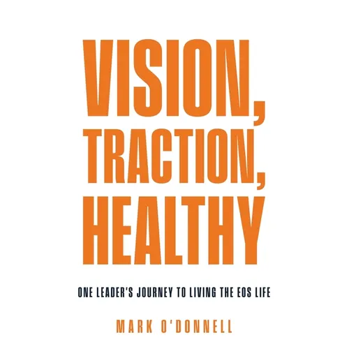 Vision, Traction, Healthy: One Leader's Journey to Living the EOS Life - Paperback