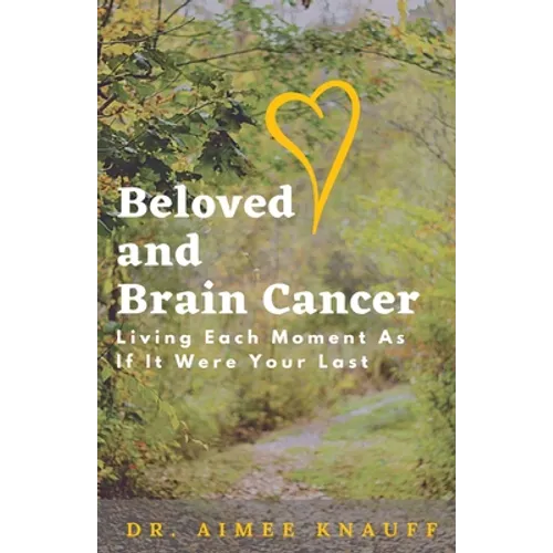 Beloved and Brain Cancer: Living Each Moment As If It Were Your Last - Paperback