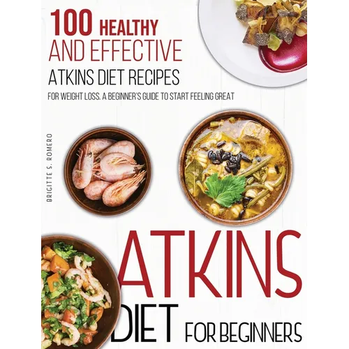 Atkins Diet For Beginners: 100 Healthy and Effective Atkins Diet Recipes for Weight Loss. A Beginner's Guide to Start Feeling Great - Hardcover