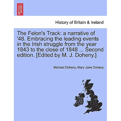 The Felon's Track: A Narrative of '48. Embracing the Leading Events in the Irish Struggle from the Year 1843 to the Close of 1848 ... Sec - Paperback