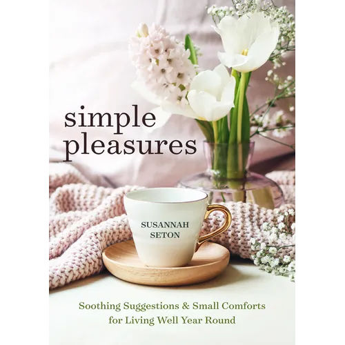 Simple Pleasures: Soothing Suggestions and Small Comforts for Living Well Year Round - Paperback