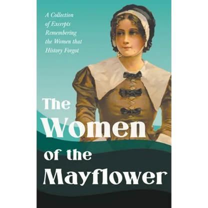 The Women of the Mayflower: A Collection of Excerpts Remembering the Women that History Forgot - Paperback