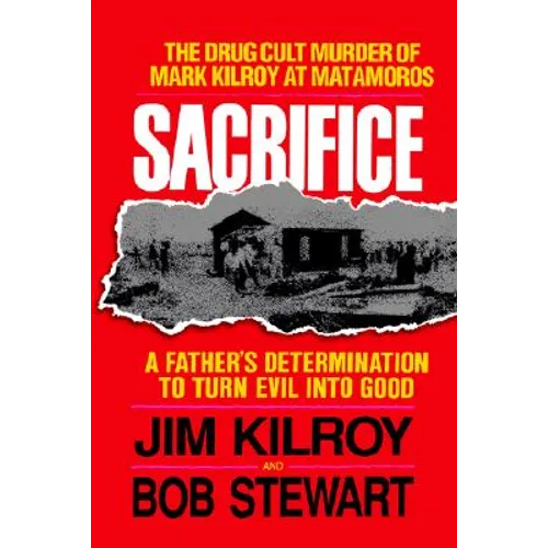 The Sacrifice: The Tragic Cult Murder of Mark Kilroy in Matamoros: A Father's Determination to Turn Evil Into Good - Paperback