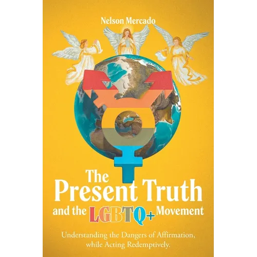 The Present Truth and the LGBTQ+ Movement: Understanding the Dangers of Affirmation, while Acting Redemptively. - Paperback