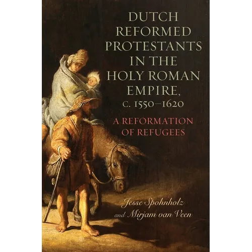 Dutch Reformed Protestants in the Holy Roman Empire, C.1550-1620: A Reformation of Refugees - Paperback