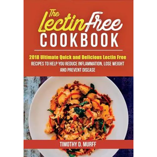 The Lectin Free Cookbook: 2018 Ultimate Quick and Delicious Lectin Free Recipes to Help You Reduce Inflammation, Lose Weight and Prevent Disease - Paperback