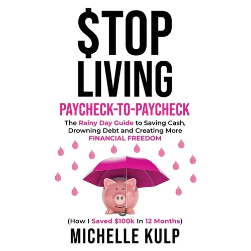 Stop Living Paycheck-to-Paycheck: The Rainy Day Guide to Saving Cash, Drowning Debt and Creating More Financial Freedom (How I Saved $100k in 12 Month - Paperback