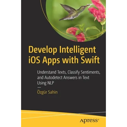 Develop Intelligent IOS Apps with Swift: Understand Texts, Classify Sentiments, and Autodetect Answers in Text Using Nlp - Paperback