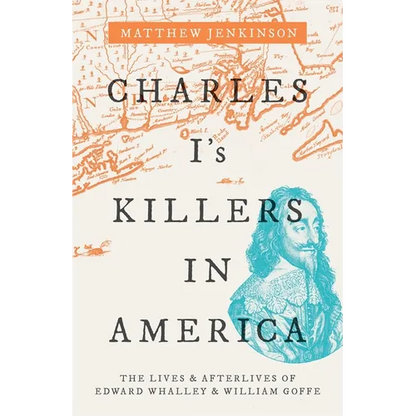 Charles I's Killers in America: The Lives and Afterlives of Edward Whalley and William Goffe - Hardcover