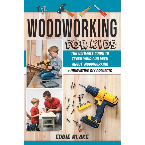 Woodworking for Kids: The Ultimate Guide to Teach Your Children About Woodworking + Innovative DIY Projects - Paperback