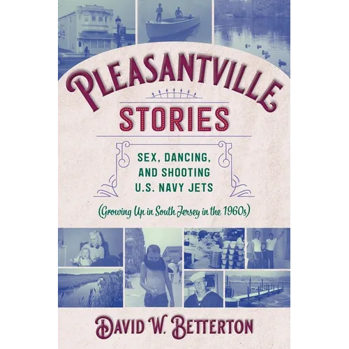 Pleasantville Stories: Sex, Dancing, and Shooting U.S. Navy Jets (Growing Up in South Jersey in the 1960s) - Paperback