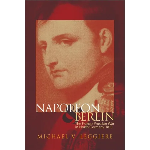 Napoleon and Berlin: The Franco-Prussian War in North Germany, 1813 Volume 1 - Paperback