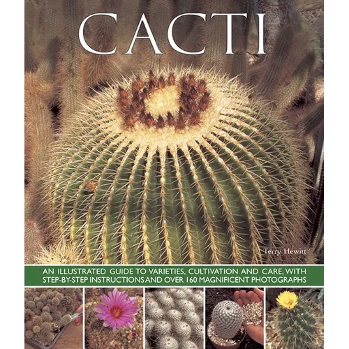 Cacti: An Illustrated Guide to Varieties, Cultivation and Care, with Step-By-Step Instructions and Over 160 Magnificent Photographs - Paperback