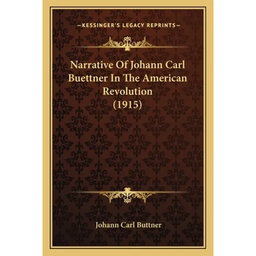 Narrative Of Johann Carl Buettner In The American Revolution (1915) - Paperback
