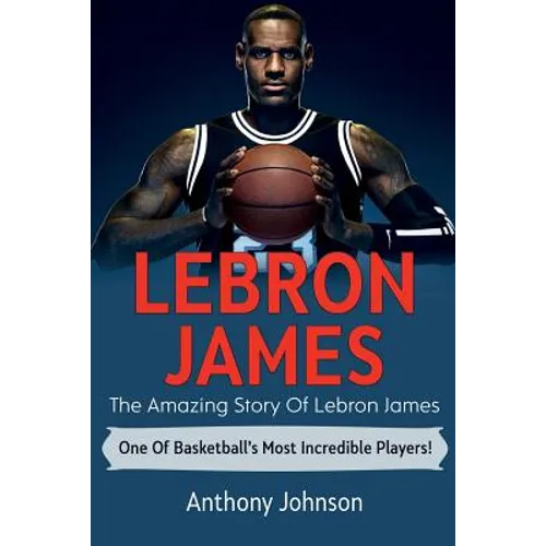 LeBron James: The amazing story of LeBron James - one of basketball's most incredible players! - Paperback