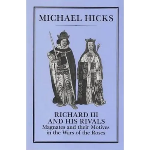 Richard III and His Rivals: Magnates and Their Motives in the Wars of the Roses - Hardcover