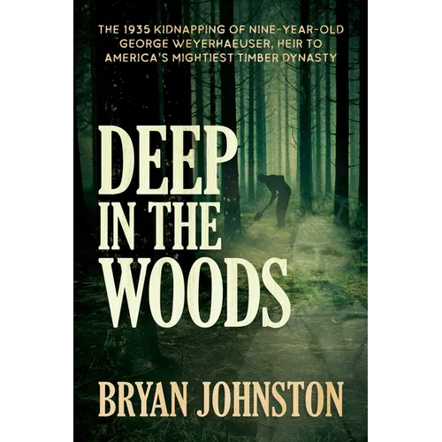 Deep in the Woods: The 1935 Kidnapping of Nine-Year-Old George Weyerhaeuser, Heir to America's Mightiest Timber Dynasty - Paperback